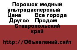 Порошок медный ультрадисперсный  › Цена ­ 3 - Все города Другое » Продам   . Ставропольский край